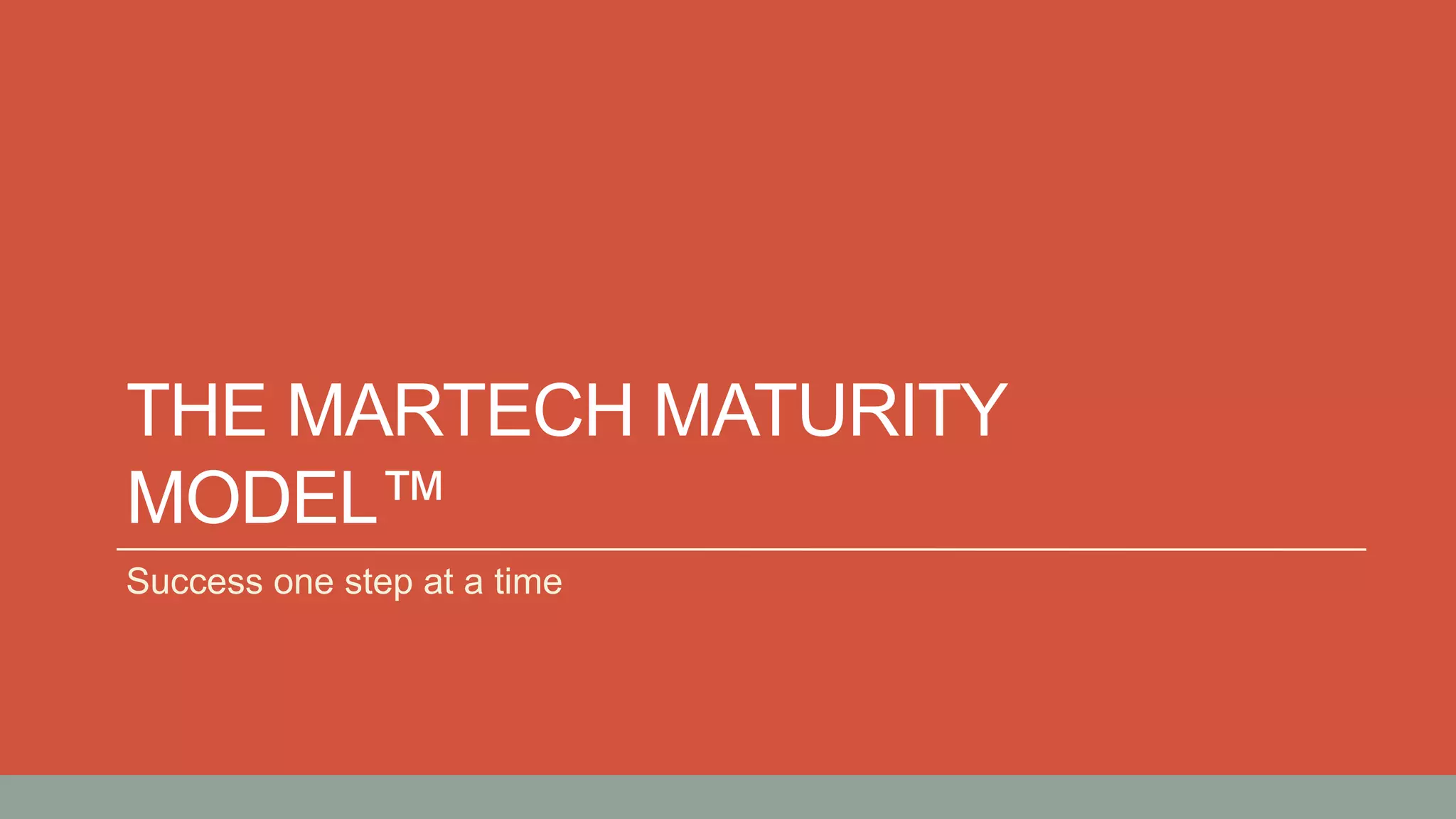 THE MARTECH MATURITY
MODEL™
Success one step at a time
 