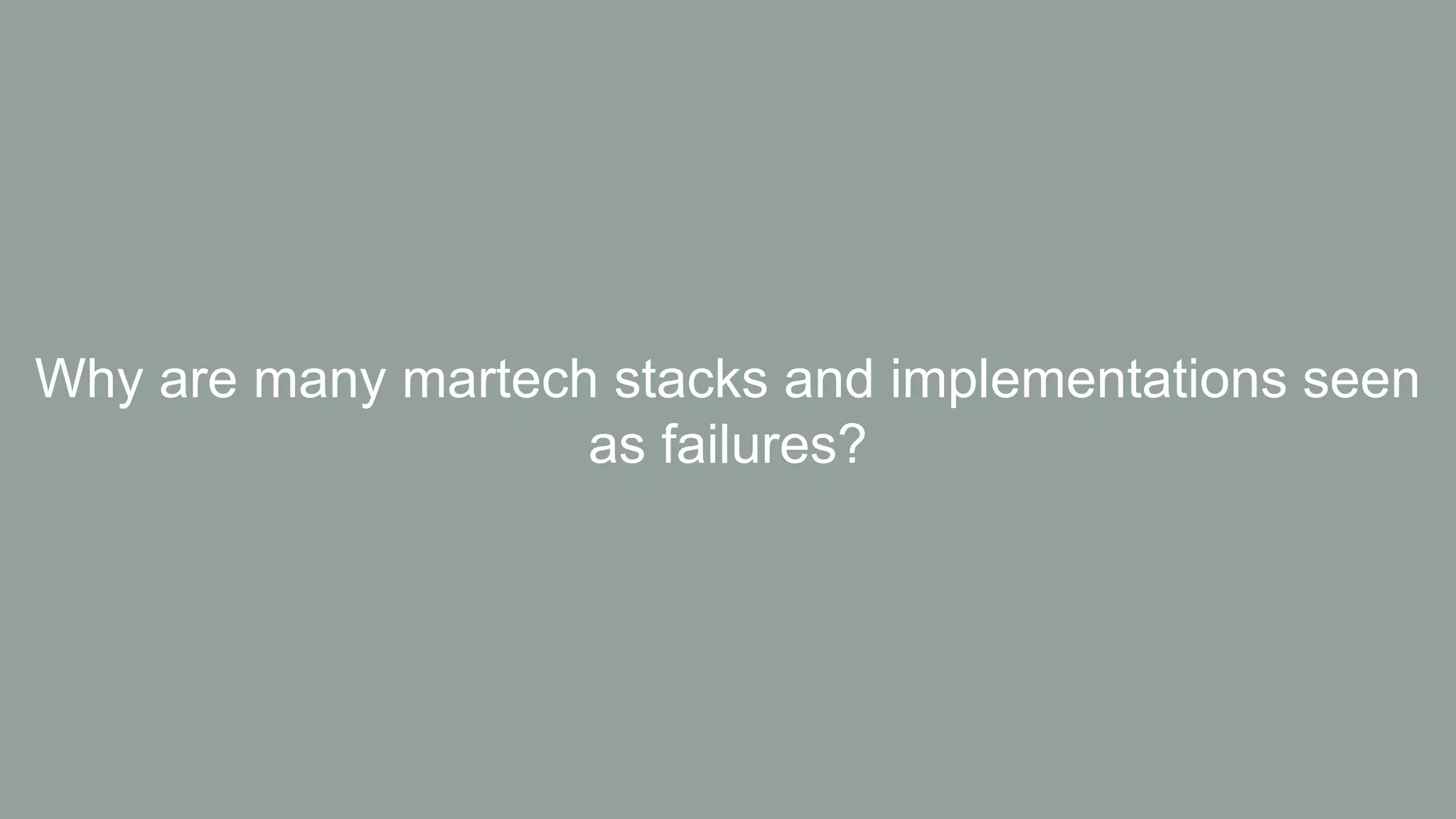 Why are many martech stacks and implementations seen
as failures?
 