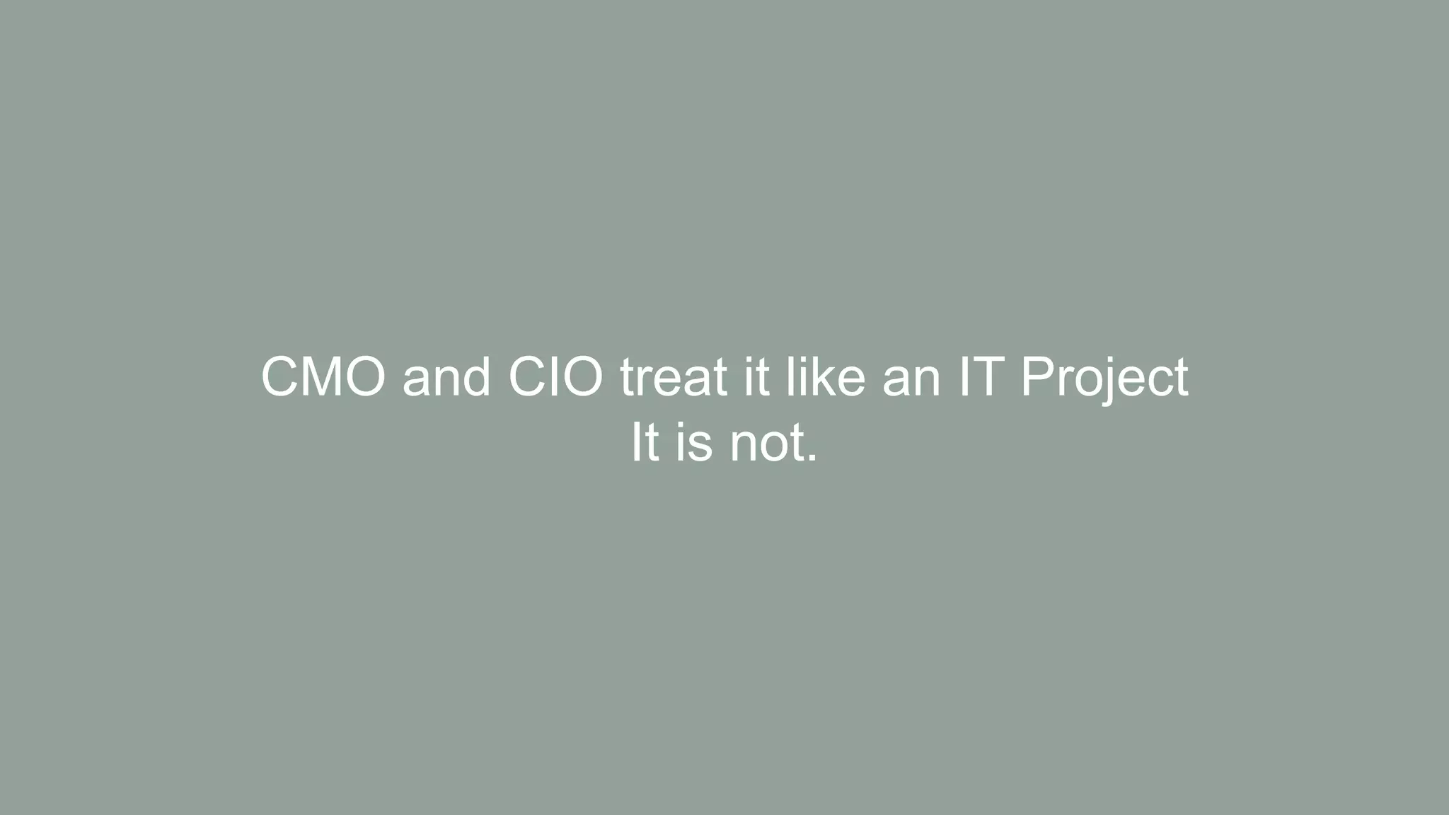 CMO and CIO treat it like an IT Project
It is not.
 