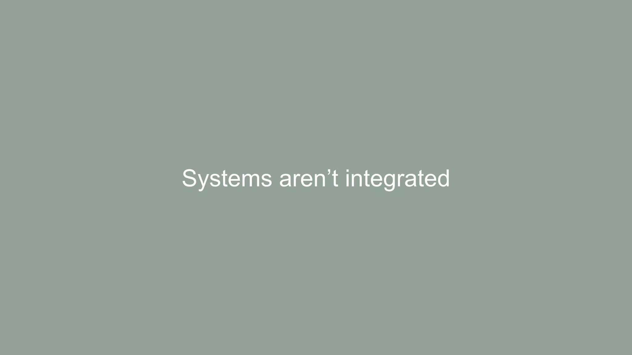 Systems aren’t integrated
 
