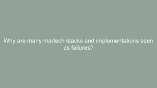 Why are many martech stacks and implementations seen
as failures?
 