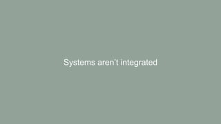 Systems aren’t integrated
 