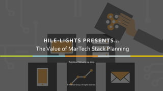 1
HILE-LIGHTS PRESENTS…
Tuesday, February 19, 2019
© Hileman Group. All rights reserved.
TheValue of MarTech Stack Planning
 