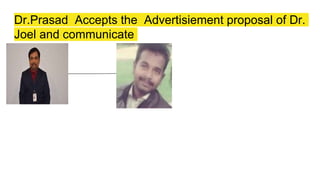 Dr.Prasad Accepts the Advertisiement proposal of Dr.
Joel and communicate
 