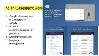 Indian Casestudy: AdNabu
1. Google shopping feed
in 2 minutes on
shopify.
2. Product
recommendations for
products.
3. Multi currencies and
language
management.
 