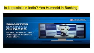 Is it possible in India? Yes Humnoid in Banking
 