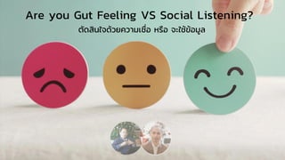 ตัดสินใจด้วยความเชื่อ หรือ จะใช้ข้อมูล
Are you Gut Feeling VS Social Listening?
 