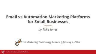 Email vs. Marketing Automation Platforms
Email vs Automation Marketing Platforms
for Small Businesses
by Mike Jones
for Marketing Technology Arizona | January 7, 2016
 