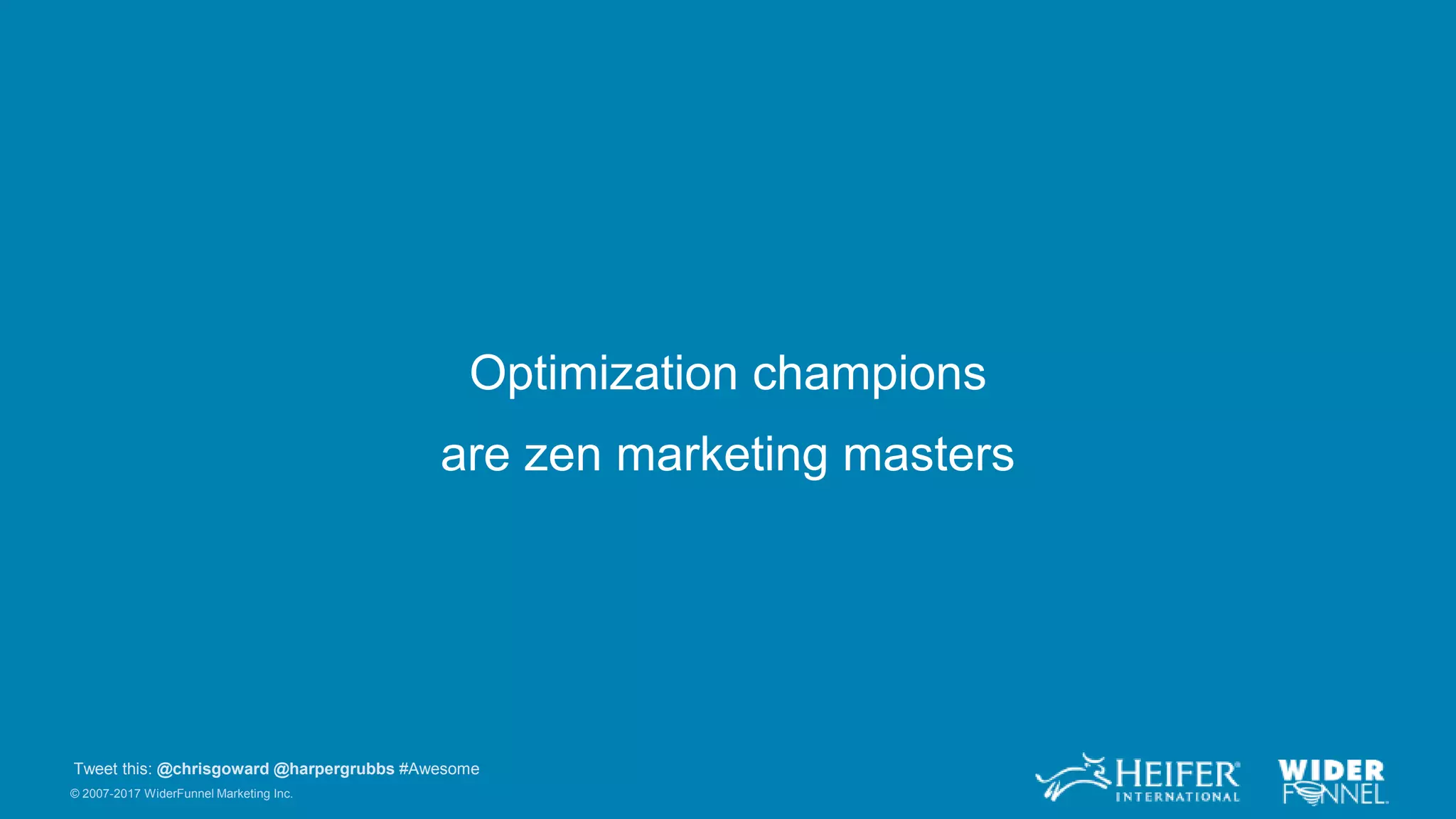 © 2007-2017 WiderFunnel Marketing Inc.
Tweet this: @chrisgoward @harpergrubbs #Awesome
Optimization champions
are zen marketing masters
 