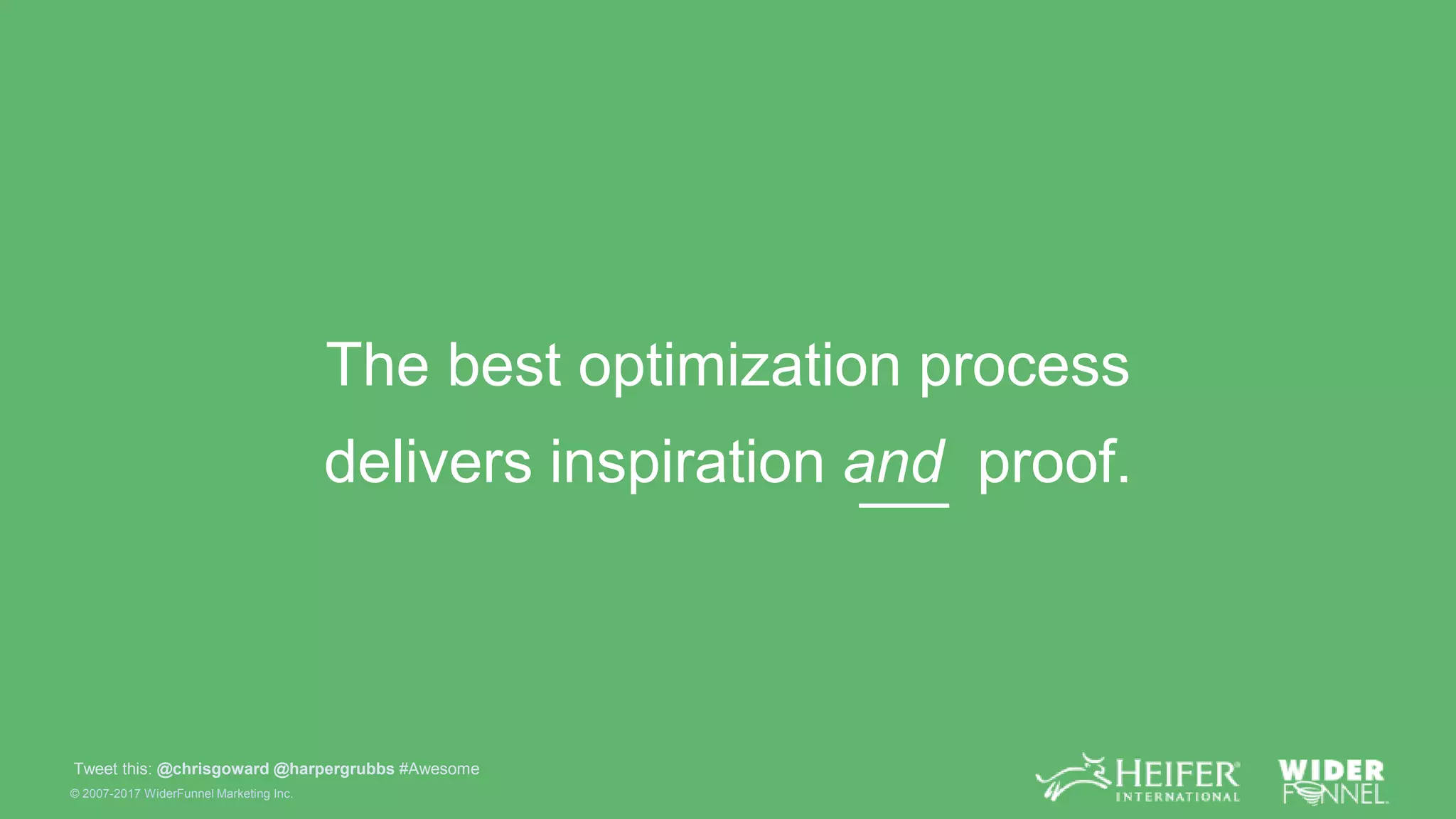 © 2007-2017 WiderFunnel Marketing Inc.
Tweet this: @chrisgoward @harpergrubbs #Awesome
The best optimization process
delivers inspiration and proof.
 
