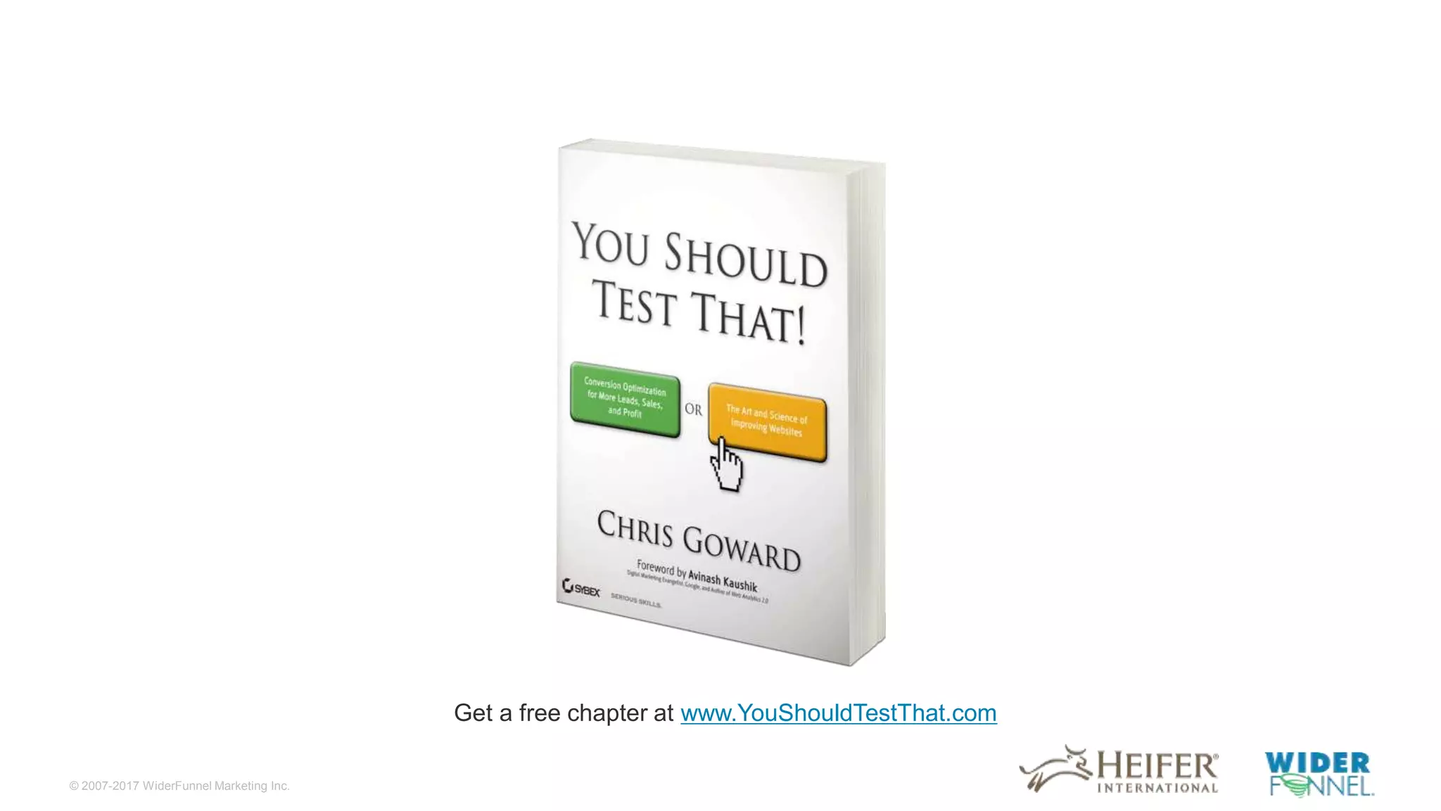 © 2007-2017 WiderFunnel Marketing Inc.
Tweet to: @chrisgoward @harpergrubbs #Awesome
Get a free chapter at www.YouShouldTestThat.com
 