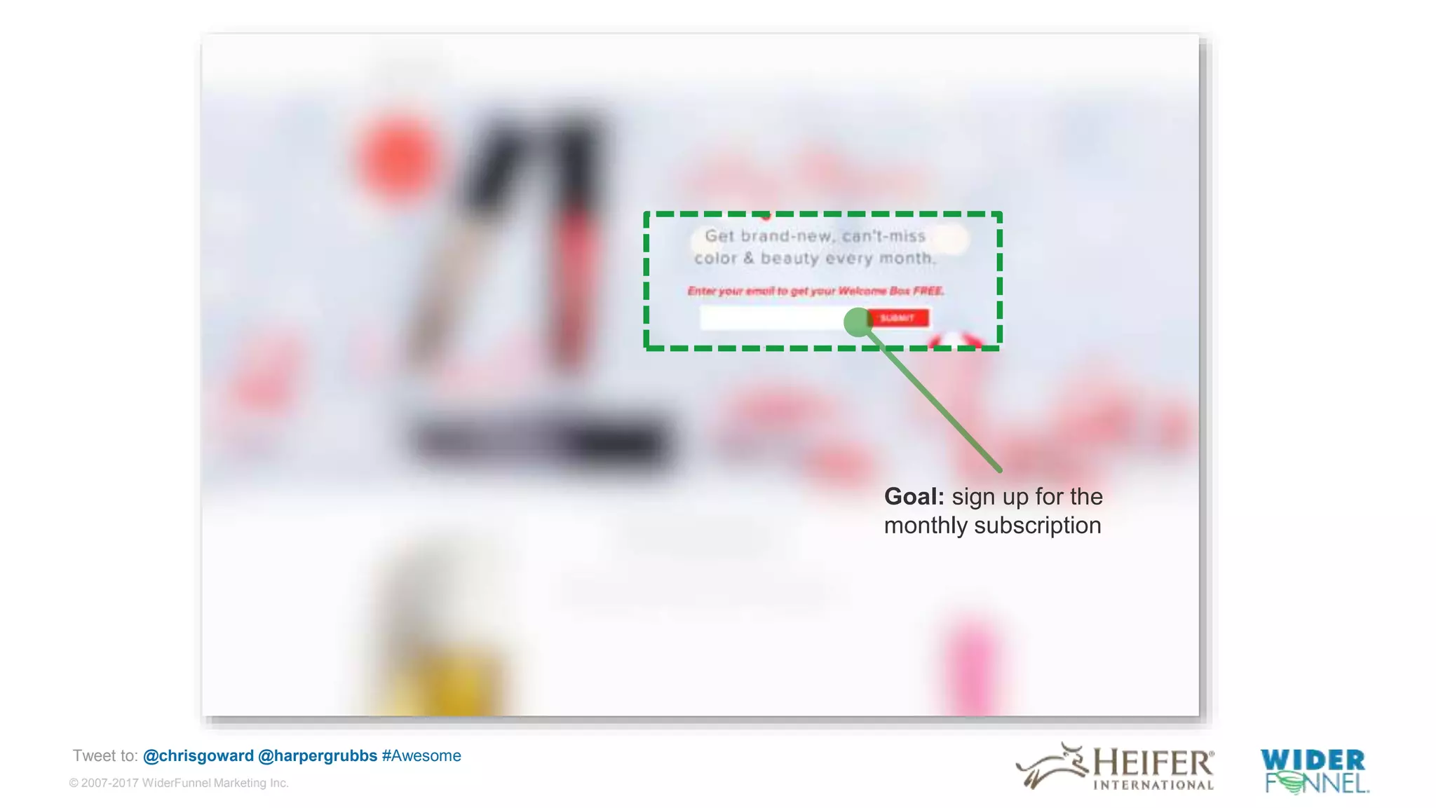 © 2007-2017 WiderFunnel Marketing Inc.
Tweet to: @chrisgoward @harpergrubbs #Awesome
Goal: sign up for the
monthly subscription
 