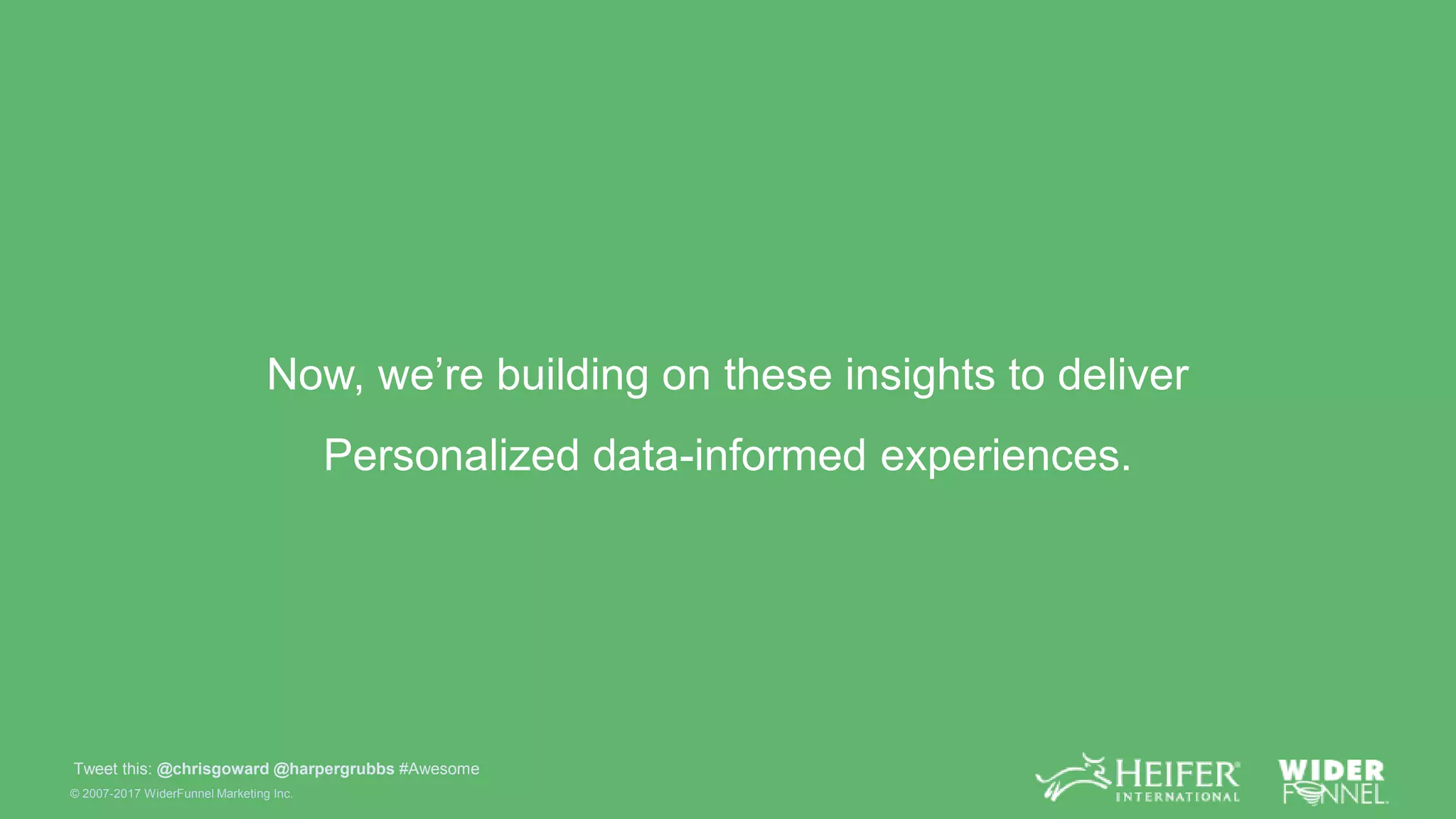 © 2007-2017 WiderFunnel Marketing Inc.
Tweet this: @chrisgoward @harpergrubbs #Awesome
Now, we’re building on these insights to deliver
Personalized data-informed experiences.
 
