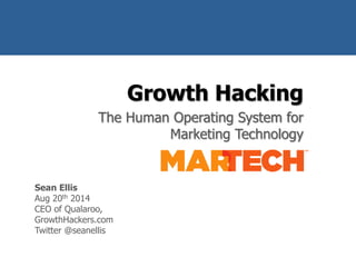 Growth Hacking 
The Human Operating System for 
Marketing Technology 
@seanellis 
Sean Ellis 
Aug 20th 2014 
CEO of Qualaroo, 
GrowthHackers.com 
Twitter @seanellis 
 