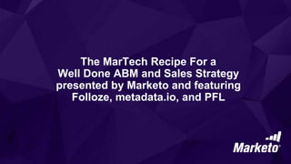 The MarTech Recipe For a
Well Done ABM and Sales Strategy
presented by Marketo and featuring
Folloze, metadata.io, and PFL
 