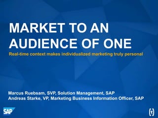 Marcus Ruebsam, SVP, Solution Management, SAP
MARKET TO AN
AUDIENCE OF ONE
Real-time context makes individualized marketing truly personal
 