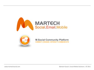 M.Social Community Platform
                        CONNECT | ENGAGE | INTERACT | COMMUNICATE




www.martechsocial.com                                Martech Social | Social Media Solutions | © 2011
 