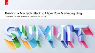 © 2019 Adobe. All Rights Reserved. Adobe Confidential.
Building a MarTech Stack to Make Your Marketing Sing
Josh Hill & Kelly Jo Horton | March 26, 2019
 