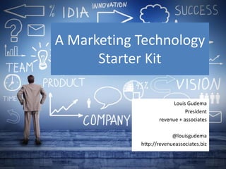 A Marketing Technology
Starter Kit
Louis Gudema
President
revenue + associates
@louisgudema
http://revenueassociates.biz
 