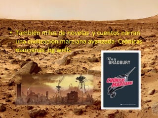 • También miles de novelas y cuentos narran
una civilización marciana avanzada. Crónicas
marcianas ,hg wells

 