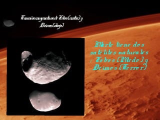 Tamañoscompar de Fob (arib y
            ativos      os r a)
          Deimos(abajo)


                                    M arte tie ne do s
                                  saté lite s naturale s
                                  : Fo bo s (M do ) y
                                                ie
                                   De imo s (Te rro r)
 