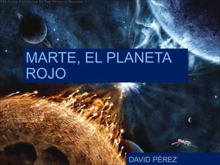 MARTE, EL PLANETA
ROJO
DAVID PÉREZ
 