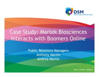 Case Study: Martek Biosciences
Interacts with Boomers Online

       Public Relations Managers
            Anthony Martin
             Andrea Martin
 