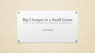 Big Changes in a Small Game
An analysis of the Systems Theory applied within the development cycle of a competitive table top game.
Cody Martell
 