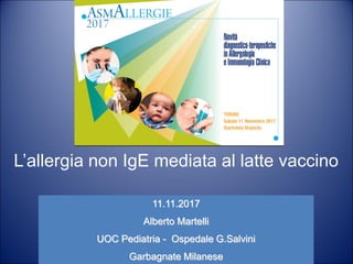 L’allergia non IgE mediata al latte vaccino
11.11.2017
Alberto Martelli
UOC Pediatria - Ospedale G.Salvini
Garbagnate Milanese
 