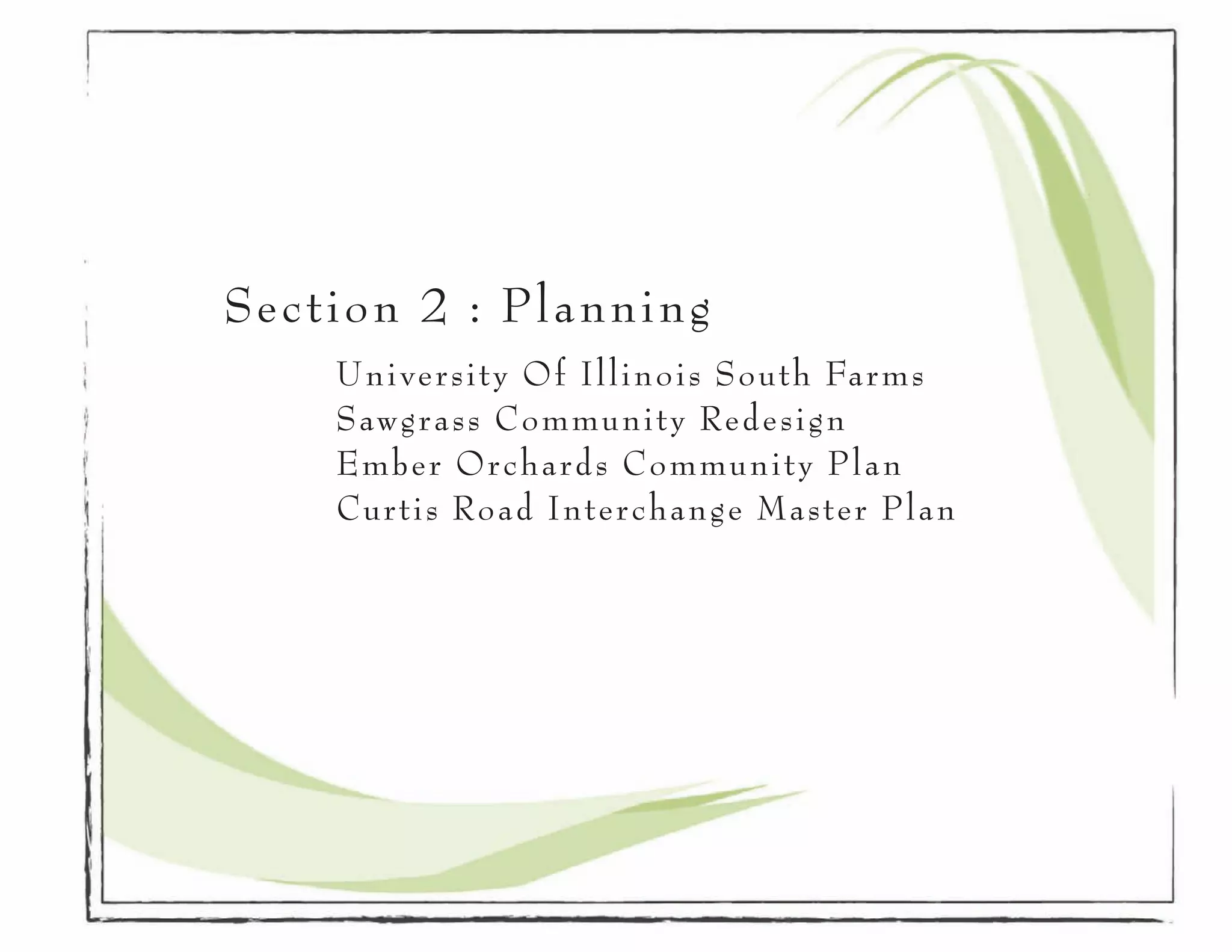 Section 2 : Planning
		 University Of Illinois South Farms
		   Sawgrass Community Redesign
		   Ember Orchards Community Plan
		   Curtis Road Interchange Master Plan
		
 