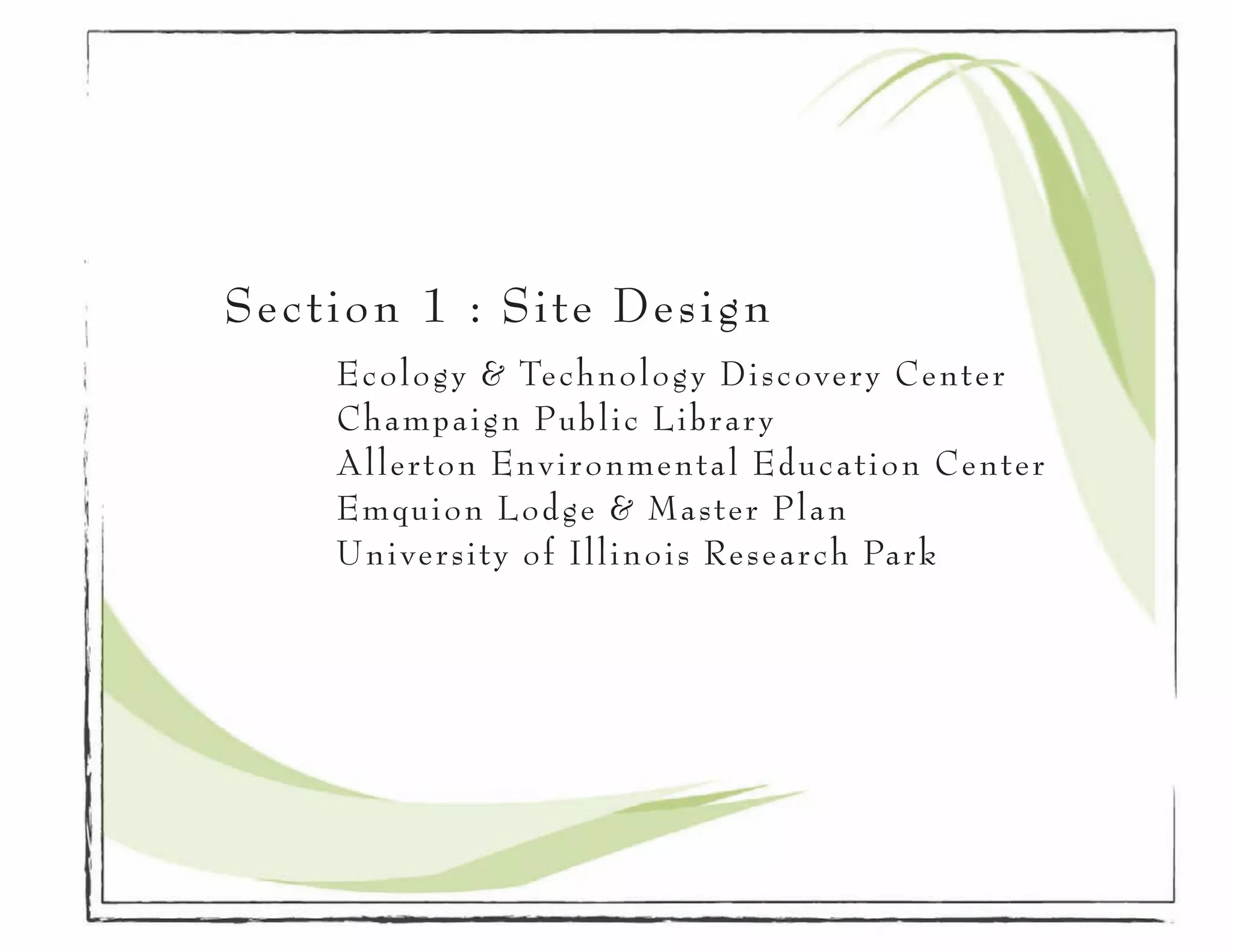 Section 1 : Site Design
		 Ecology & Technology Discovery Center
		   Champaign Public Library
		   Allerton Environmental Education Center
		   Emquion Lodge & Master Plan
		   University of Illinois Research Park
		
 