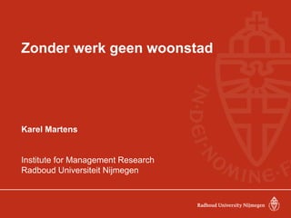 Zonder werk geen woonstad 
Karel Martens 
Institute for Management Research 
Radboud Universiteit Nijmegen 
 
