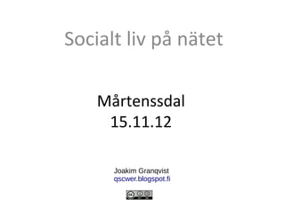 Socialt liv på nätet

 Mårtensdals skola
     15.11.12

      Joakim Granqvist
      qscwer.blogspot.fi
 