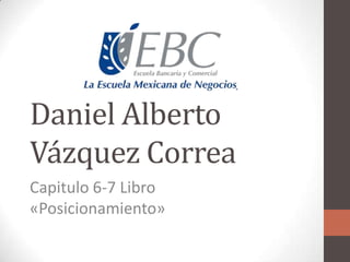 Daniel Alberto
Vázquez Correa
Capitulo 6-7 Libro
«Posicionamiento»
 
