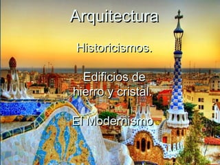 ArquitecturaArquitectura
Historicismos.Historicismos.
Edificios deEdificios de
hierro y cristal.hierro y cristal.
El ModernismoEl Modernismo
 