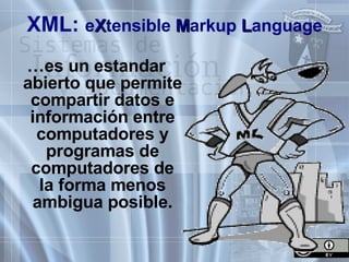XML:  e X tensible  M arkup  L anguage … es un estandar abierto que permite compartir datos e información entre computadores y programas de computadores de la forma menos ambigua posible. 