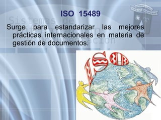 ISO  15489 Surge para estandarizar las mejores prácticas internacionales en materia de gestión de documentos.  