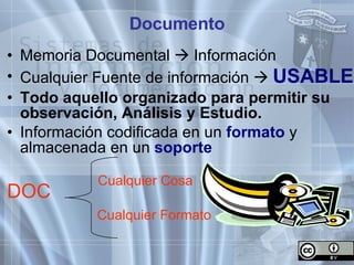 Documento Memoria Documental    Información Cualquier Fuente de información     USABLE Todo aquello organizado para permitir su observación, Análisis y Estudio. Información codificada en un  formato  y almacenada en un  soporte DOC Cualquier Cosa Cualquier Formato 