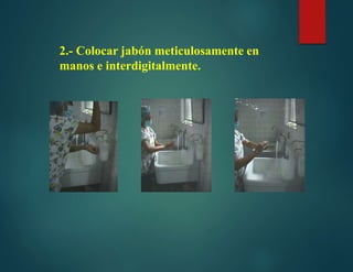 2.- Colocar jabón meticulosamente en
manos e interdigitalmente.
 