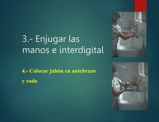 3.- Enjugar las
manos e interdigital
4.- Colocar jabón en antebrazo
y codo
 