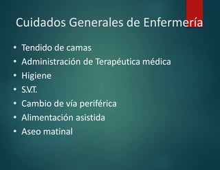 Cuidados Generales de Enfermería
• Tendido de camas
• Administración de Terapéutica médica
• Higiene
• S.V.T.
• Cambio de vía periférica
• Alimentación asistida
• Aseo matinal
 