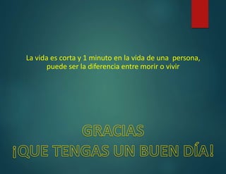 La vida es corta y 1 minuto en la vida de una persona,
puede ser la diferencia entre morir o vivir
 