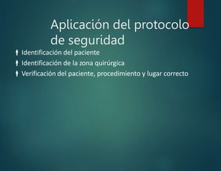 Aplicación del protocolo
de seguridad
Identificación del paciente
Identificación de la zona quirúrgica
Verificación del paciente, procedimiento y lugar correcto
 