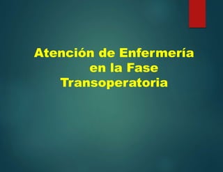 Atención de Enfermería
en la Fase
Transoperatoria
 