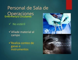 Personal de Sala de
Operaciones
Enfermera/o Circulante:
 No estéril
Añade material al
campo
Realiza conteo de
gasas e
instrumentos
 