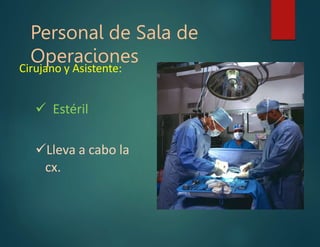 Personal de Sala de
Operaciones
Cirujano y Asistente:
 Estéril
Lleva a cabo la
cx.
 