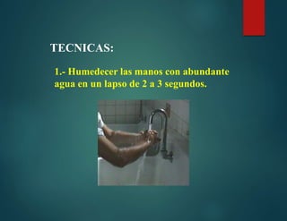 TECNICAS:
1.- Humedecer las manos con abundante
agua en un lapso de 2 a 3 segundos.
 