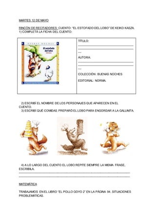 MARTES 12 DE MAYO
RINCÓN DE RECITADORES: CUENTO: “EL ESTOFADO DEL LOBO” DE KEIKO KASZA.
1) COMPLETÁ LA FICHA DEL CUENTO:
T...