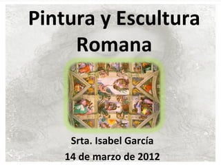 Pintura y Escultura
     Romana



     Srta. Isabel García
    14 de marzo de 2012
 