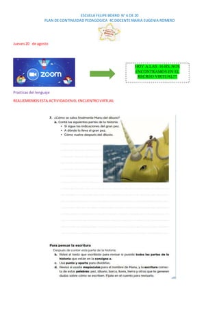 ESCUELA FELIPE BOERO N° 6 DE 20
PLAN DE CONTINUIDAD PEDAGOGICA 4C DOCENTE MARIA EUGENIA ROMERO
Jueves20 de agosto
Practicas del lenguaje
REALIZAREMOSESTA ACTIVIDADEN EL ENCUENTROVIRTUAL
HOY A LAS 16 HS, NOS
ENCONTRAMOS EN EL
RECREO VIRTUAL!!!
 